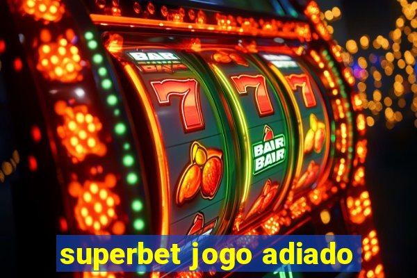 superbet jogo adiado